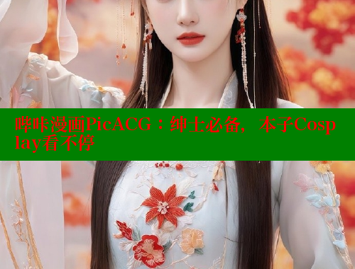 哔咔漫画PicACG：绅士必备，本子Cosplay看不停