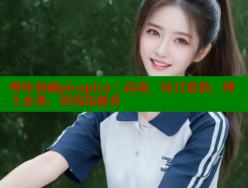 哔咔漫画picapica：高清，每日更新，绅士必备，离线也能看
