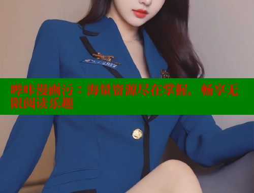 哔咔漫画污：海量资源尽在掌握，畅享无限阅读乐趣