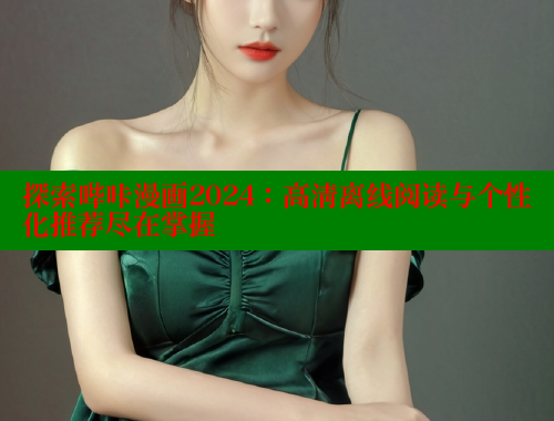 探索哔咔漫画2024：高清离线阅读与个性化推荐尽在掌握