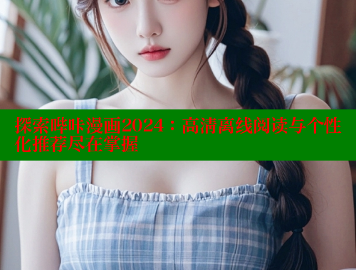 探索哔咔漫画2024：高清离线阅读与个性化推荐尽在掌握