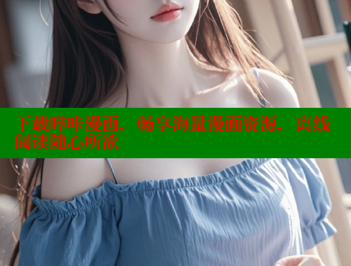 下载哔咔漫画,畅享海量漫画资源,离线阅读随心所欲 下载哔咔漫画,畅享海量漫画资源,离线阅读随心所欲