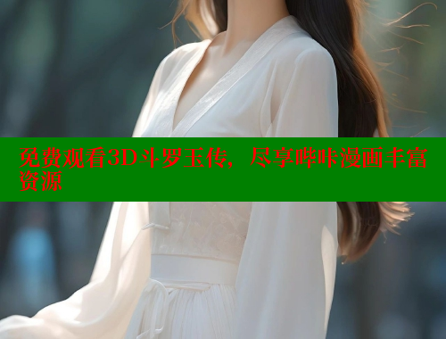 免费观看3D斗罗玉传，尽享哔咔漫画丰富资源