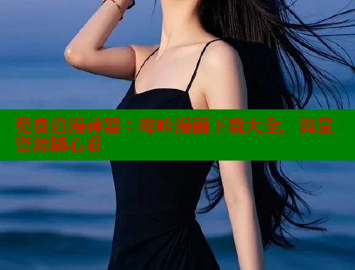 免费追漫神器：哔咔漫画下载大全，海量资源随心看