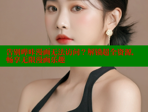 告别哔咔漫画无法访问？解锁超全资源，畅享无限漫画乐趣