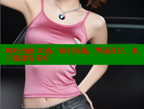 哔咔漫画3D画,每日更新,界面友好,本子资源看不停 哔咔漫画3D画,每日更新,界面友好,本子资源看不停