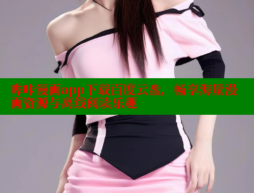 哔咔漫画app下载百度云盘，畅享海量漫画资源与离线阅读乐趣