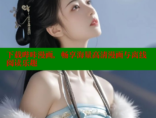 下载哔咔漫画,畅享海量高清漫画与离线阅读乐趣 下载哔咔漫画,畅享海量高清漫画与离线阅读乐趣