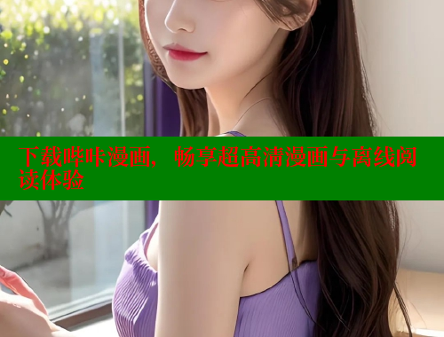 下载哔咔漫画，畅享超高清漫画与离线阅读体验