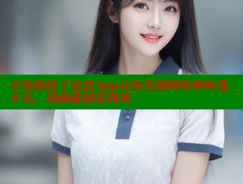 不用再找了这款App让你告别哔咔哔咔进不去，漫画番剧看到爽