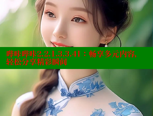 哔咔哔咔2.2.1.3.3.41：畅享多元内容，轻松分享精彩瞬间