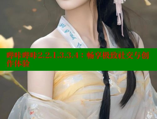 哔咔哔咔2.2.1.3.3.4：畅享极致社交与创作体验