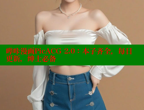 哔咔漫画PicACG 2.0:本子齐全,每日更新,绅士必备 哔咔漫画PicACG 2.0:本子齐全,每日更新,绅士必备
