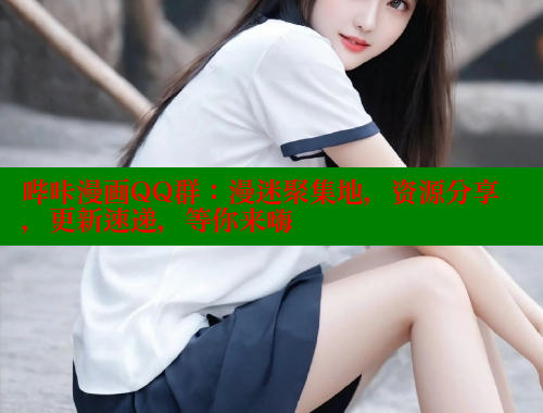 哔咔漫画QQ群：漫迷聚集地，资源分享，更新速递，等你来嗨