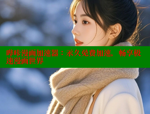 哔咔漫画加速器：永久免费加速，畅享极速漫画世界