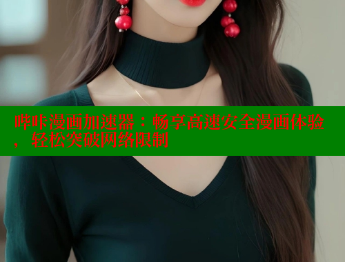 哔咔漫画加速器：畅享高速安全漫画体验，轻松突破网络限制