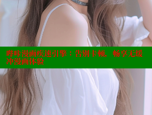 哔咔漫画疾速引擎：告别卡顿，畅享无缓冲漫画体验