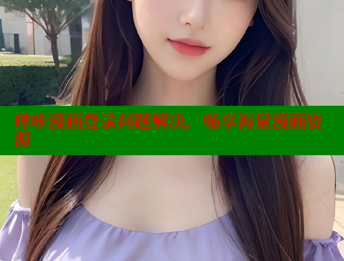 哔咔漫画登录问题解决，畅享海量漫画资源