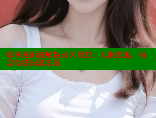 哔咔漫画破解版永久免费：无限资源，畅享免费阅读乐趣