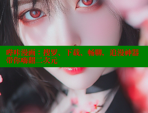 哔咔漫画:搜罗、下载、畅聊,追漫神器带你嗨翻二次元 哔咔漫画:搜罗、下载、畅聊,追漫神器带你嗨翻二次元