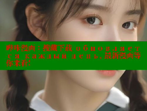 哔咔漫画：搜藏下载 обновляется каждый день, 最新漫画等你来看!