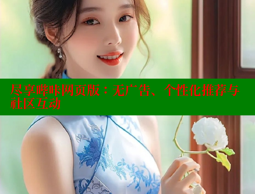 尽享哔咔网页版：无广告、个性化推荐与社区互动