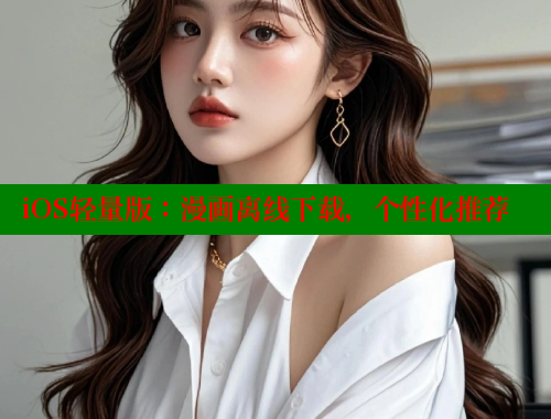 iOS轻量版：漫画离线下载，个性化推荐