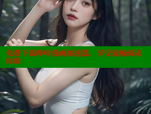 免费下载哔咔漫画加速器，享受流畅阅读体验