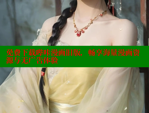 免费下载哔咔漫画旧版，畅享海量漫画资源与无广告体验