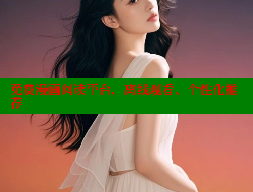 免费漫画阅读平台,离线观看、个性化推荐 免费漫画阅读平台,离线观看、个性化推荐