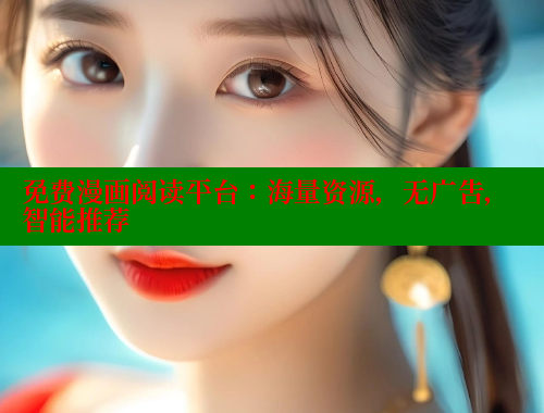 免费漫画阅读平台：海量资源，无广告，智能推荐