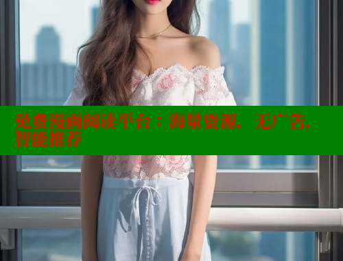 免费漫画阅读平台:海量资源,无广告,智能推荐 免费漫画阅读平台:海量资源,无广告,智能推荐