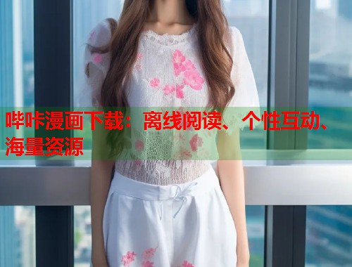 哔咔漫画下载:离线阅读、个性互动、海量资源 哔咔漫画下载:离线阅读、个性互动、海量资源