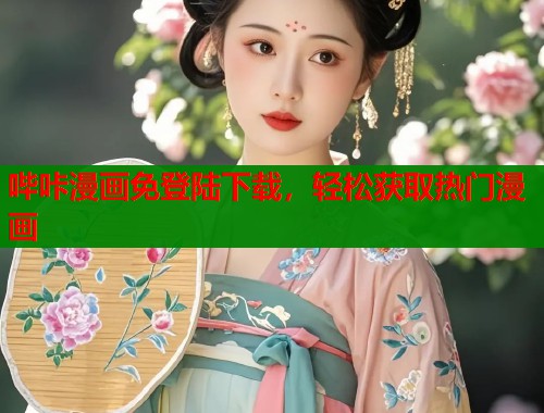 哔咔漫画免登陆下载,轻松获取热门漫画 哔咔漫画免登陆下载,轻松获取热门漫画