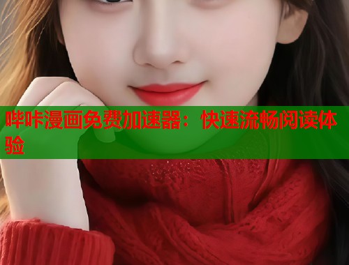 哔咔漫画免费加速器：快速流畅阅读体验