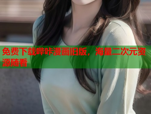 免费下载哔咔漫画旧版，海量二次元资源随看