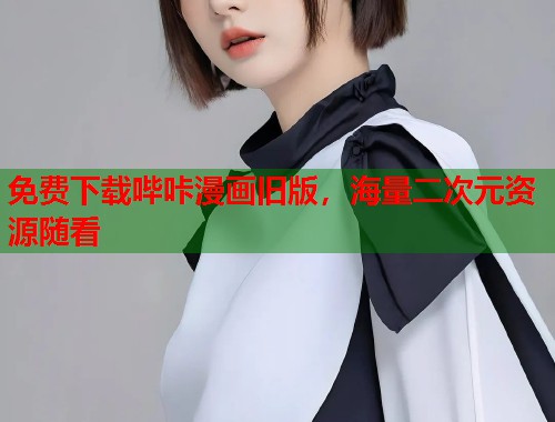 免费下载哔咔漫画旧版，海量二次元资源随看