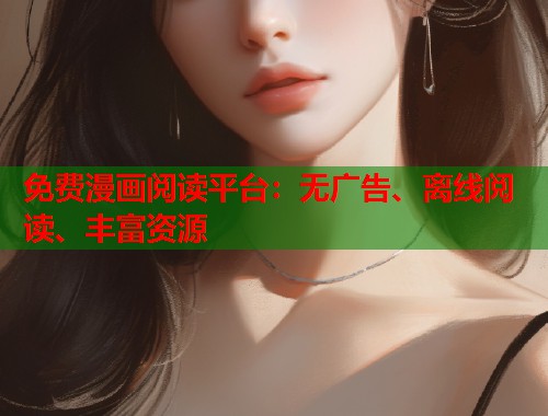免费漫画阅读平台:无广告、离线阅读、丰富资源 免费漫画阅读平台:无广告、离线阅读、丰富资源