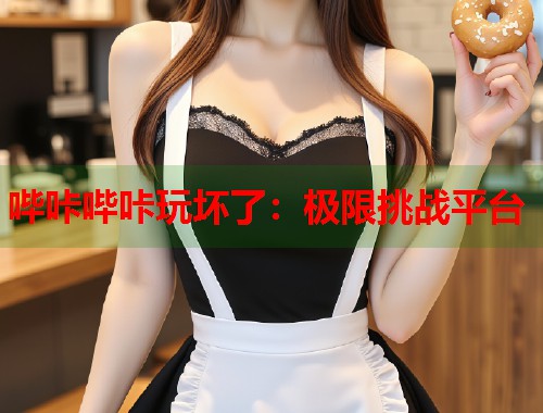 哔咔哔咔玩坏了：极限挑战平台