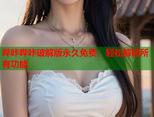 哔咔哔咔破解版永久免费，轻松解锁所有功能
