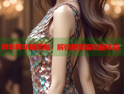 哔咔哔咔破解版：解锁视频编辑新体验