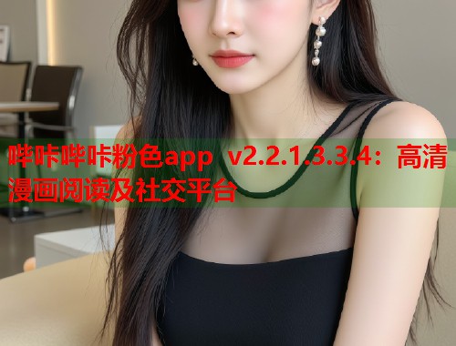 哔咔哔咔粉色app v2.2.1.3.3.4：高清漫画阅读及社交平台