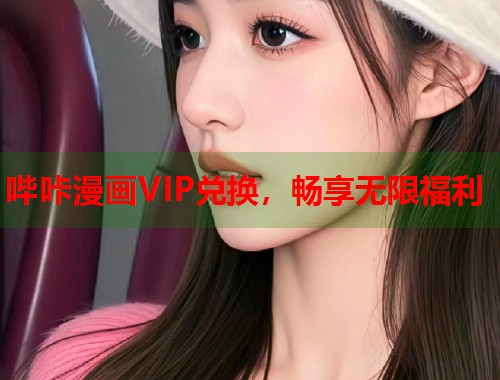 哔咔漫画VIP兑换，畅享无限福利
