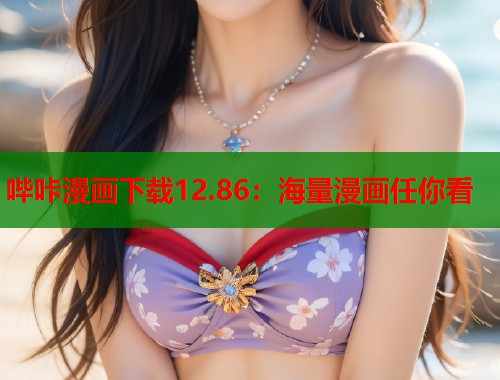 哔咔漫画下载12.86：海量漫画任你看