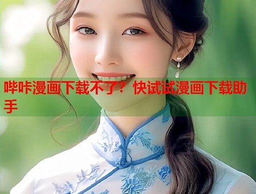 哔咔漫画下载不了？快试试漫画下载助手