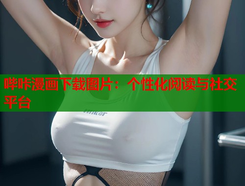 哔咔漫画下载图片：个性化阅读与社交平台