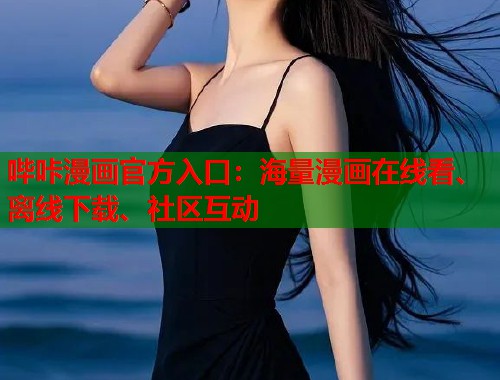 哔咔漫画官方入口：海量漫画在线看、离线下载、社区互动