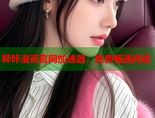 哔咔漫画官网加速器：免费畅速阅读