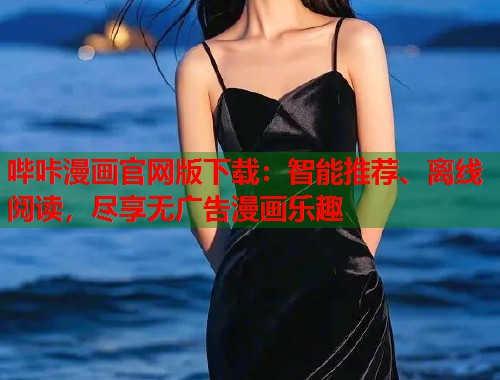 哔咔漫画官网版下载：智能推荐、离线阅读，尽享无广告漫画乐趣