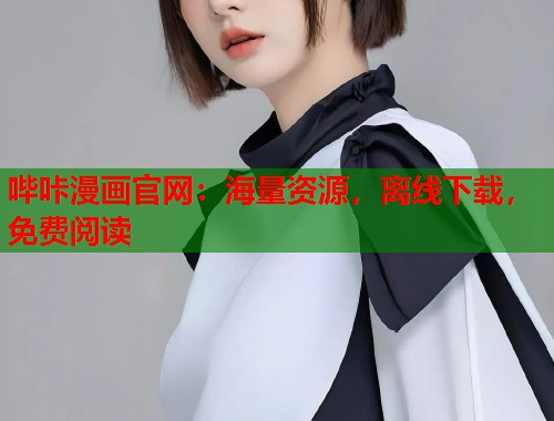 哔咔漫画官网：海量资源，离线下载，免费阅读